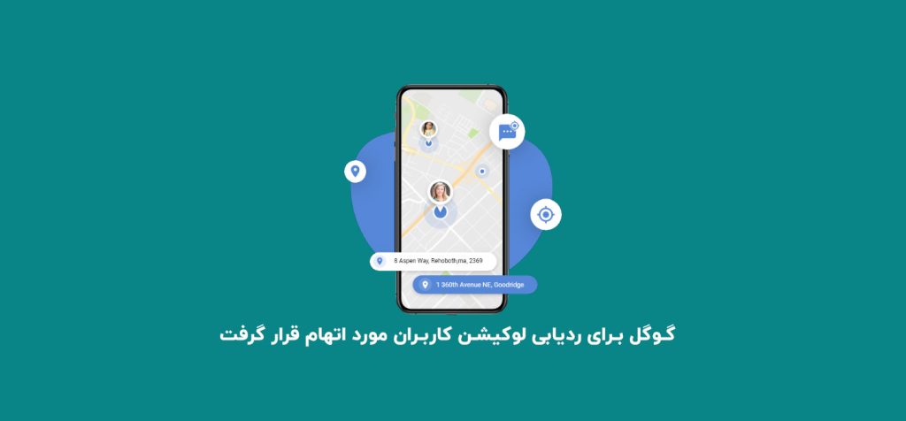 گوگل برای ردیابی لوکیشن کاربران مورد اتهام قرار گرفت